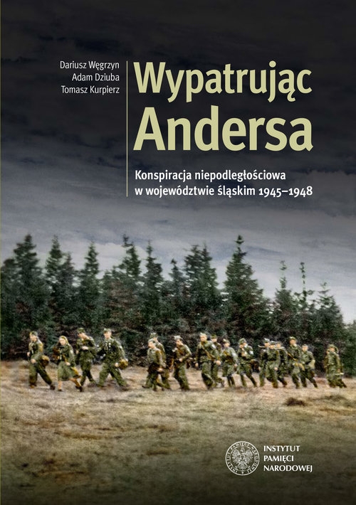 Wypatrując Andersa. Konspiracja niepodległościowa w województwie śląskim 1945-1948.