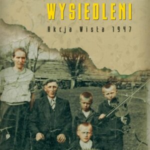 Wysiedleni. Akcja Wisła 1947