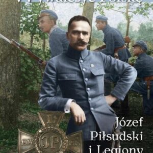 Wywalczyć Polskę Józef Piłsudski Legiony