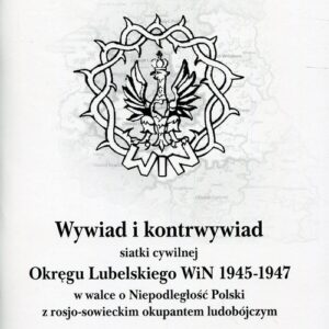 Wywiad i kontrwywiad siatki cywilnej Okręgu Lubelskiego WiN 1945-1947. w walce o niepodległość Polski z rosjo-sowieckim okupantem ludobójczym.