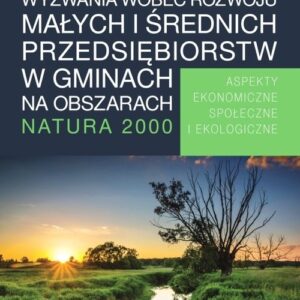 Wyzwania wobec rozwoju małych i średnich przedsiębiorstw w gminach na obszarach Natura 2000. Aspekty ekonomiczne, społeczne i ekologiczne