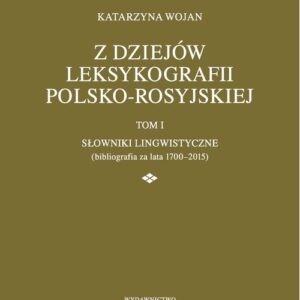 Z dziejów leksykografii polsko-rosyjskiej. Tom 1 Słowniki lingwistyczne (bibliografia za lata 1700-2015)