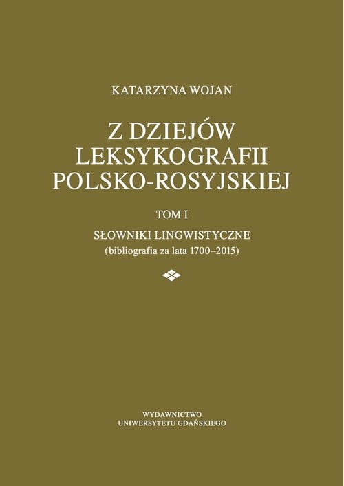 Z dziejów leksykografii polsko-rosyjskiej. Tom 1 Słowniki lingwistyczne (bibliografia za lata 1700-2015)