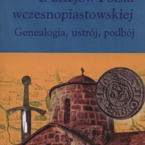 Z dziejów Polski wczesnopiastowskiej. Geneaogia, ustrój, podbój