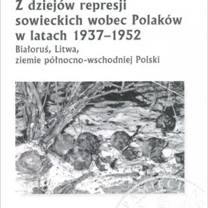 Z dziejów represji sowieckich wobec Polaków w latach 1937-1952. Białoruś, Litwa, ziemie północno-wschodnie