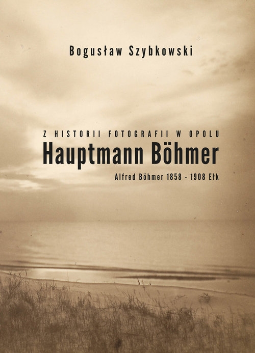 Z historii fotografii w Opolu, Hauptmann Böhmer, Alfred Böhmer 1858-1908 Ełk. Hauptmann Böhmer