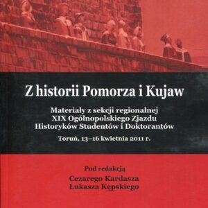 Z historii Pomorza i Kujaw. Materiały z sekcji regionalnej XIX Ogólnopolskiego Zjazdu Historyków Studentów i Doktorantów Toruń, 13-16 kwietnia
