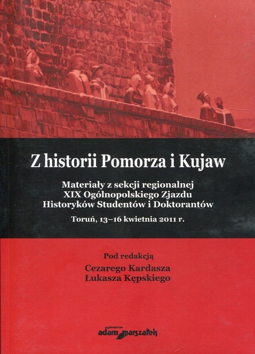 Z historii Pomorza i Kujaw. Materiały z sekcji regionalnej XIX Ogólnopolskiego Zjazdu Historyków Studentów i Doktorantów Toruń, 13-16 kwietnia