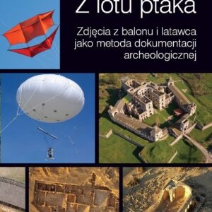 Z lotu ptaka. Zdjęcia z balonu i latawca jako metoda dokumentacji archeologicznej