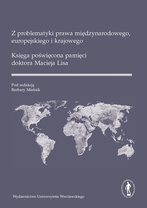 Z problematyki prawa międzynarodowego europejskiego i krajowego.. Księga poświęcona pamięci doktora Macieja Lisa