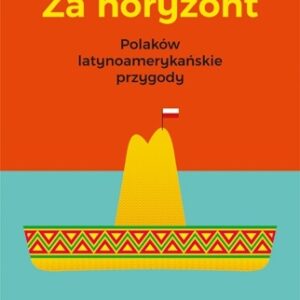 Za horyzont.. Polaków latynoamerykańskie przygody