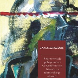 Zaangażowanie Reprezentacje polityczności we współczesnej literaturze niemieckiego obszaru kulturow