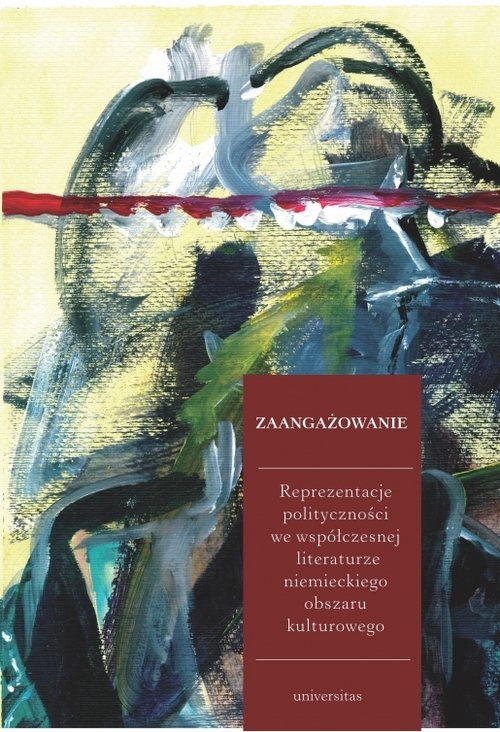 Zaangażowanie Reprezentacje polityczności we współczesnej literaturze niemieckiego obszaru kulturow