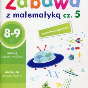 Zabawa z matematyką Część 5 8-9 lat. Edukacja wczesnoszkolna
