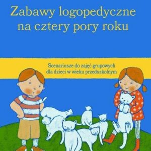 Zabawy logopedyczne na cztery pory roku. Scenariusze do zajęć grupowych dla dzieci w wieku przedszkolnym