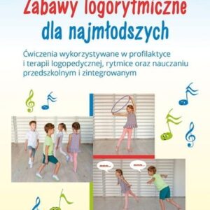 Zabawy logorytmiczne dla najmłodszych. Ćwiczenia wykorzystywane w profilaktyce i terapii logopedycznej, rytmice oraz nauczaniu przedszkolnym