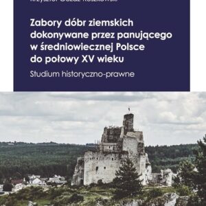 Zabory dóbr ziemskich dokonywane przez panującego w średniowiecznej Polsce do połowy XV wieku. Studium historyczno-prawne