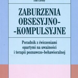 Zaburzenia obsesyjno-kompulsyjne. Poradnik z ćwiczeniami opartymi na uważności i terapii poznawczo-behawioralnej