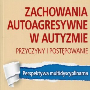 Zachowania autoagresywne w autyzmie. Przyczyny i postępowanie.. Perspektywa multidyscyplinarna