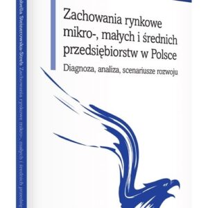 Zachowania rynkowe mikro-, małych i średnich przedsiębiorstw w Polsce. Diagnoza, analiza, scenariusz