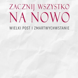 Zacznij na nowo Wielki Post i Zmartwychwstanie