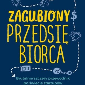 Zagubiony przedsiębiorca. Brutalnie szczery przewodnik po świecie startupów