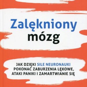 Zalękniony mózg. Jak dzięki sile neuronauki pokonać zaburzenia lękowe, ataki paniki i zamartwianie się