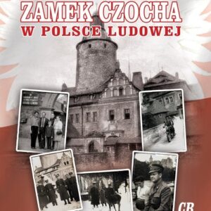 Zamek Czocha w Polsce Ludowej. Tajemnice, odkrycia i wspomnienia z lat 1945-1989