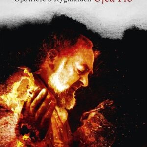 Zanurzony w ogniu. Opowieść o stygmatach Ojca Pio