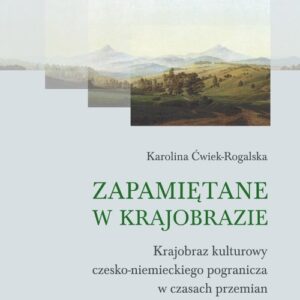 Zapamiętane w krajobrazie. Krajobraz czesko-niemieckiego pogranicza w czasach przemian