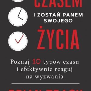 Zapanuj nad czasem i zostań panem swojego życia. Poznaj 10 typów czasu i efektywnie reaguj na wyzwania