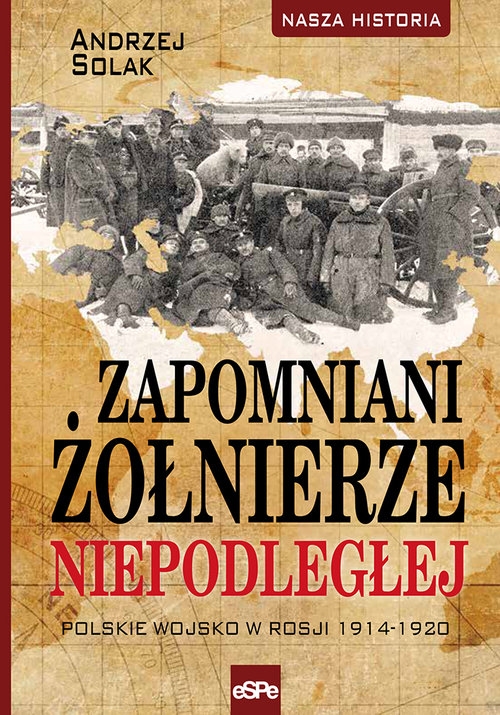 Zapomniani żołnierze Niepodległej. Polskie wojsko w Rosji 1914-1920