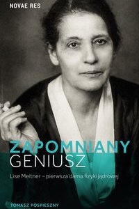 Zapomniany geniusz. Lise Meitner pierwsza dama fizyki jądrowej