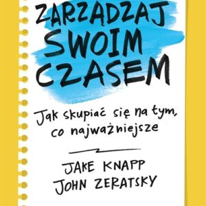 Zarządzaj swoim czasem Jak skupiać się na tym, co najważniejsze
