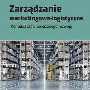 Zarządzanie marketingowo-logistyczne. Kontekst zrównoważonego rozwoju