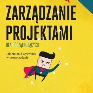 Zarządzanie projektami dla początkujących.. Jak zmienić wyzwanie w proste zadanie