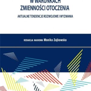 Zarządzanie przedsiębiorstwem w warunkach zmienności otoczenia. Aktualne tendencje rozwojowe i wyzwania. Tom 50