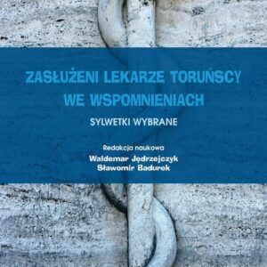 Zasłużeni lekarze toruńscy we wspomnieniach Sylwetki wybrane Tom 2