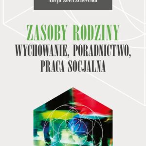 Zasoby rodziny. Wychowanie, poradnictwo, praca socjalna