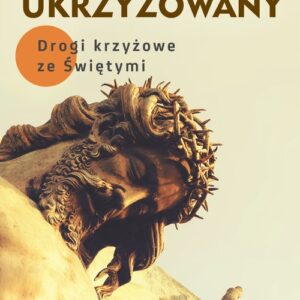 Zawitaj Ukrzyżowany. Drogi krzyżowe ze Świętymi
