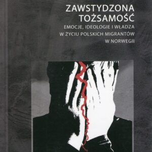 Zawstydzona tożsamość. Emocje, ideologie i władza w życiu polskich migrantów w Norwegii
