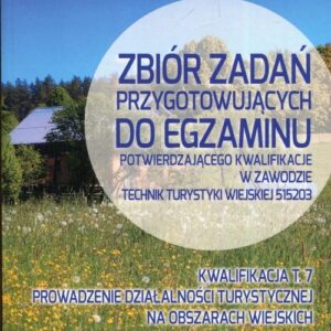Zbiór zadań przygotowujących do egzaminu potwierdzającego kwalifikacje w zawodzie technik turystyki wiejskiej 515203 Kwalifikacja T.7. Prowadzenie