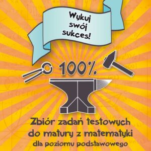 Zbiór zadań testowych do matury z matematyki dla poziomu podstawowego Wykuj swój sukces!