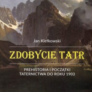 Zdobycie Tatr Prehistoria i początki taternictwa do roku 1903 Tom1