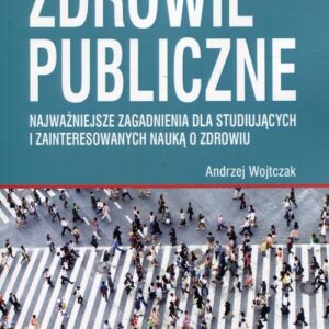 Zdrowie publiczne. Najważniejsze zagadnienia dla studiujących i zainteresowanych nauka o zdrowiu