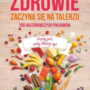 Zdrowie zaczyna się na talerzu. 200 najzdrowszych pokarmów