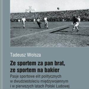 Ze sportem za pan brat, ze sportem na bakier.. Pasje sportowe elit politycznych w dwudziestoleciu międzywojennym i w pierwszych latach Polski Ludow