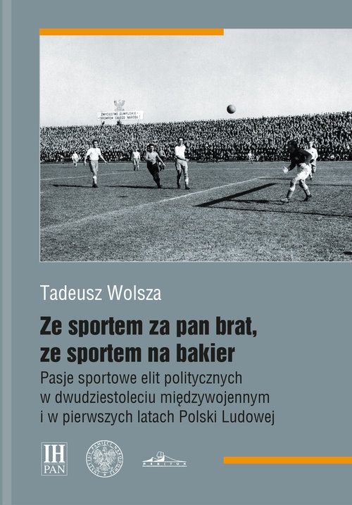 Ze sportem za pan brat, ze sportem na bakier.. Pasje sportowe elit politycznych w dwudziestoleciu międzywojennym i w pierwszych latach Polski Ludow