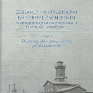 Zesłańcy postyczniowi na Syberii Zachodniej w opinii rosyjskiej administracji i ludności syberyjskie. Dokumenty administracji cywilnej, policki