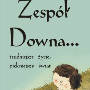 Zespół Downa. trudniejsze życie, piękniejszy świat